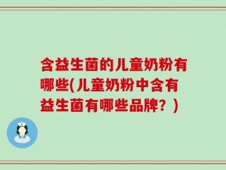 含益生菌的儿童奶粉有哪些(儿童奶粉中含有益生菌有哪些品牌？)