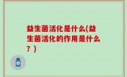 益生菌活化是什么(益生菌活化的作用是什么？)