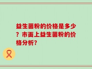 益生菌粉的价格是多少？市面上益生菌粉的价格分析？