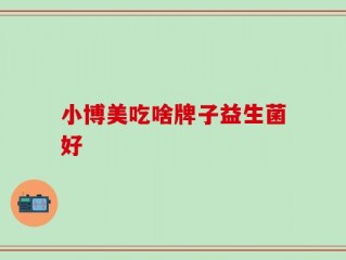 小博美吃啥牌子益生菌好