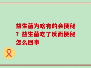 益生菌为啥有的会便秘？益生菌吃了反而便秘怎么回事