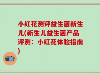 小红花测评益生菌新生儿(新生儿益生菌产品评测：小红花体验指南)