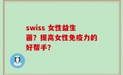 swiss 女性益生菌？提高女性免疫力的好帮手？