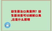 益生菌治口臭案例？益生菌说是可以缓解口臭,这是什么原理
