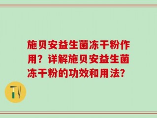 施贝安益生菌冻干粉作用？详解施贝安益生菌冻干粉的功效和用法？