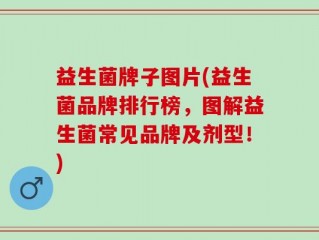 益生菌牌子图片(益生菌品牌排行榜，图解益生菌常见品牌及剂型！)