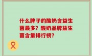 什么牌子的酸奶含益生菌最多？酸奶品牌益生菌含量排行榜？