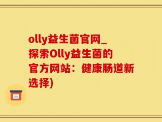 olly益生菌官网_探索Olly益生菌的官方网站：健康肠道新选择)
