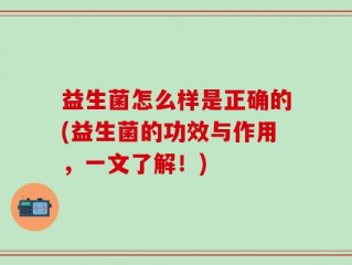 益生菌怎么样是正确的(益生菌的功效与作用，一文了解！)