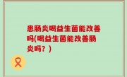 患肠炎喝益生菌能改善吗(喝益生菌能改善肠炎吗？)