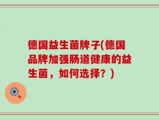 德国益生菌牌子(德国品牌加强肠道健康的益生菌，如何选择？)