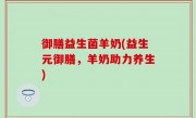 御膳益生菌羊奶(益生元御膳，羊奶助力养生)