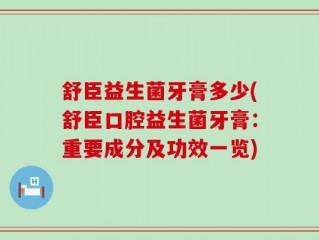 舒臣益生菌牙膏多少(舒臣口腔益生菌牙膏：重要成分及功效一览)