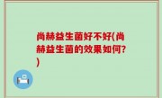尚赫益生菌好不好(尚赫益生菌的效果如何？)