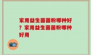 家用益生菌菌粉哪种好？家用益生菌菌粉哪种好用