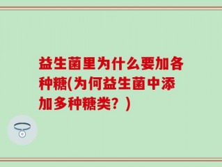 益生菌里为什么要加各种糖(为何益生菌中添加多种糖类？)