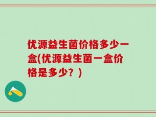 优源益生菌价格多少一盒(优源益生菌一盒价格是多少？)