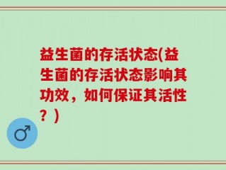 益生菌的存活状态(益生菌的存活状态影响其功效，如何保证其活性？)