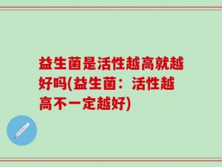 益生菌是活性越高就越好吗(益生菌：活性越高不一定越好)