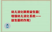 幼儿消化肠胃益生菌(增强幼儿消化系统——益生菌的作用)