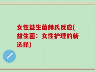 女性益生菌赫氏反应(益生菌：女性护理的新选择)