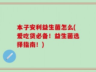 本子安利益生菌怎么(爱吃货必备！益生菌选择指南！)