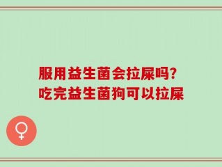 服用益生菌会拉屎吗？吃完益生菌狗可以拉屎