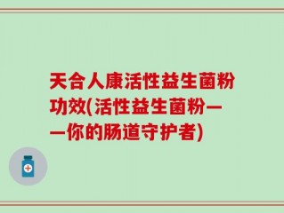 天合人康活性益生菌粉功效(活性益生菌粉——你的肠道守护者)