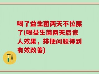 喝了益生菌两天不拉屎了(喝益生菌两天后惊人效果，排便问题得到有效改善)