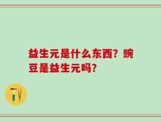 益生元是什么东西？豌豆是益生元吗？