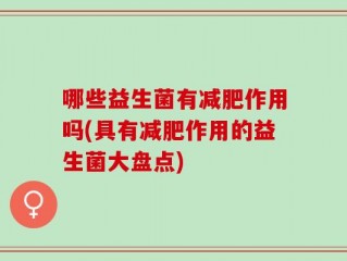 哪些益生菌有减肥作用吗(具有减肥作用的益生菌大盘点)