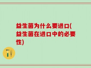 益生菌为什么要进口(益生菌在进口中的必要性)