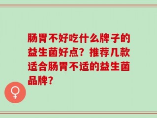 肠胃不好吃什么牌子的益生菌好点？推荐几款适合肠胃不适的益生菌品牌？