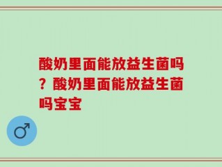 酸奶里面能放益生菌吗？酸奶里面能放益生菌吗宝宝