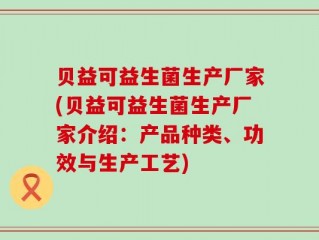 贝益可益生菌生产厂家(贝益可益生菌生产厂家介绍：产品种类、功效与生产工艺)