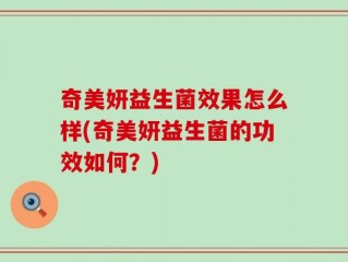 奇美妍益生菌效果怎么样(奇美妍益生菌的功效如何？)