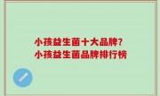 小孩益生菌十大品牌？小孩益生菌品牌排行榜