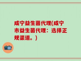 咸宁益生菌代理(咸宁市益生菌代理：选择正规渠道。)