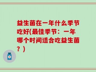 益生菌在一年什么季节吃好(最佳季节：一年哪个时间适合吃益生菌？)
