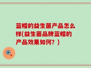 蓝帽的益生菌产品怎么样(益生菌品牌蓝帽的产品效果如何？)