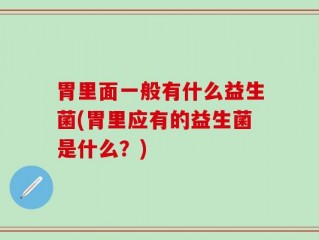 胃里面一般有什么益生菌(胃里应有的益生菌是什么？)