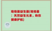 珞珞菌益生菌(珞珞菌：天然益生元素，助你健康护航)