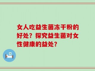 女人吃益生菌冻干粉的好处？探究益生菌对女性健康的益处？