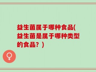益生菌属于哪种食品(益生菌是属于哪种类型的食品？)