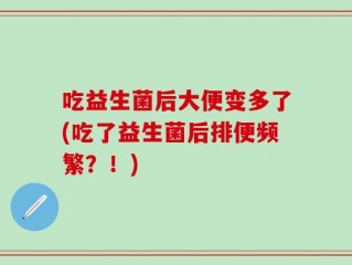吃益生菌后大便变多了(吃了益生菌后排便频繁？！)