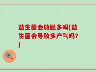 益生菌会放屁多吗(益生菌会导致多产气吗？)