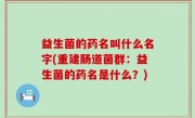 益生菌的药名叫什么名字(重建肠道菌群：益生菌的药名是什么？)