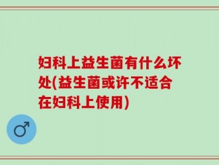 妇科上益生菌有什么坏处(益生菌或许不适合在妇科上使用)