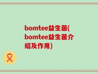 bomtee益生菌(bomtee益生菌介绍及作用)