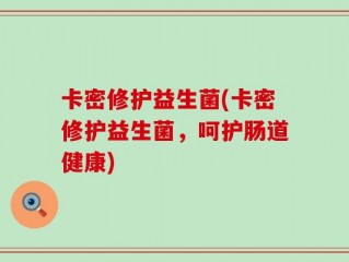 卡密修护益生菌(卡密修护益生菌，呵护肠道健康)